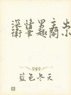 深情男主出轨巴卫笔趣阁小说