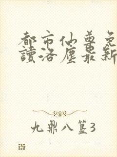 都市仙尊免费阅读洛尘最新章节