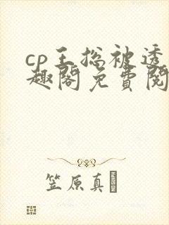 cp王总被透笔趣阁免费阅读无弹窗阅读