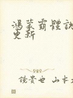 鸿蒙霸体诀最快更新