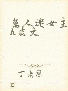 万人迷女主控高h爽文