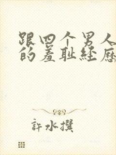 跟四个男人同居的羞耻经历(高h np)