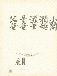 父爱滋润小芹和爸爸笔趣阁小说阅读