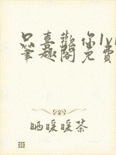 只喜欢你1v1笔趣阁免费阅读