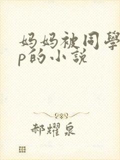 妈妈被同学玩三p的小说