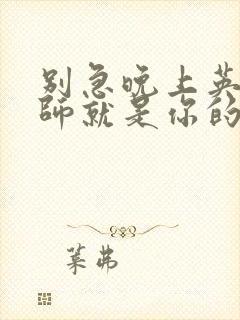 别急晚上英语老师就是你的人了