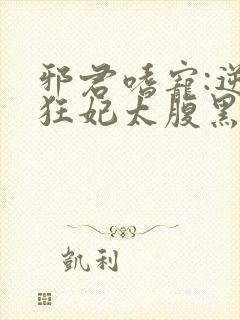 邪君嗜宠:逆天狂妃太腹黑