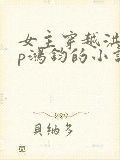 女主穿越洪荒cp鸿钧的小说