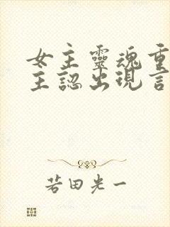 女主灵魂重生男主认出现言