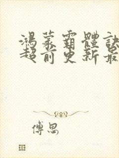 鸿蒙霸体诀纵横超前更新最新章节