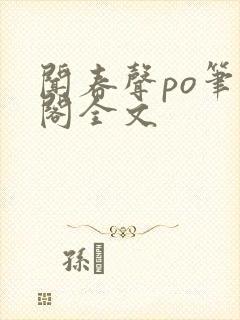 闻春声po笔趣阁全文