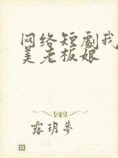 网络短剧我的绝美老板娘