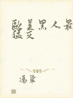 欧美黑人最猛性猛交