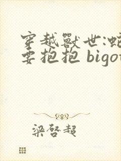 穿越兽世:蛇夫要抱抱 bigotry