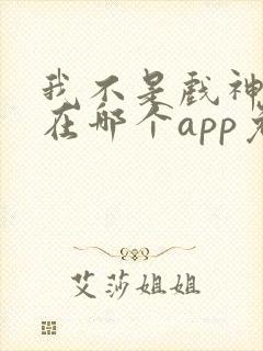 我不是戏神小说在哪个app免费阅读