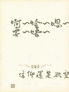 啊~哈~嗯~不要~唔~