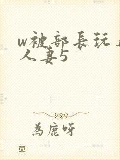 w被部长玩弄的人妻5封面