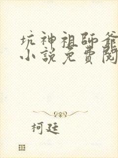 坑神祖师爷原著小说免费阅读全文