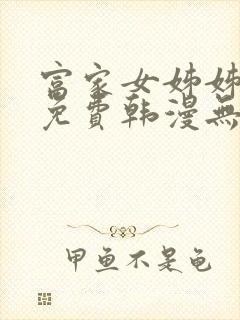 富家女姊姊漫画免费韩漫无删减