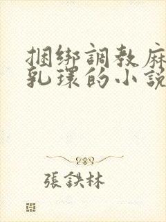捆绑调教麻麻穿乳环的小说