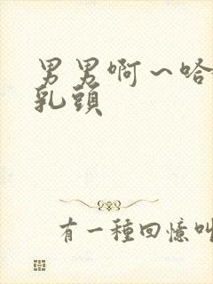 男男啊～哈玩弄乳头