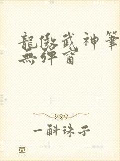 龙傲武神笔趣阁无弹窗