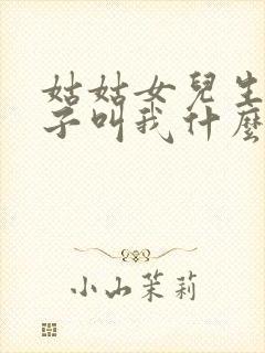 姑姑女儿生的孩子叫我什么