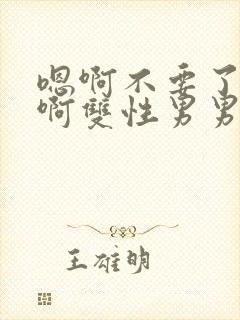 嗯啊不要了唔哈啊双性男男病娇