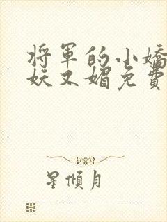 将军的小娇妻又妖又媚免费阅读