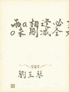 两a相逢必有一o未删减全文免费阅读