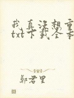 我真没想重生啊txt下载全本下载