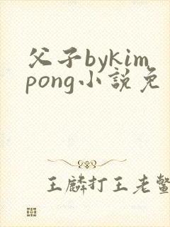 父子bykimpong小说免费阅读笔趣阁