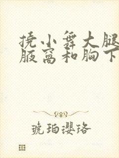 挠小舞大腿内侧腋窝和胸下痒