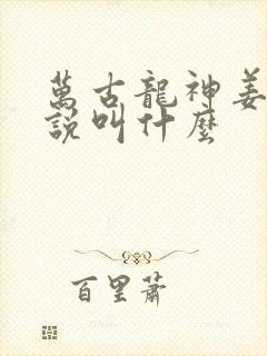 万古龙神姜寒小说叫什么