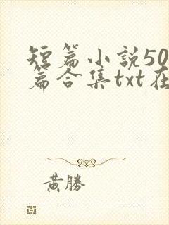 短篇小说500篇合集txt在线阅读