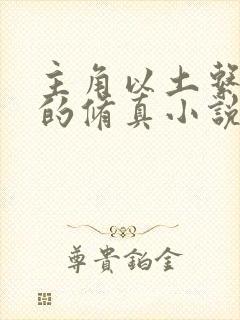 主角以土系为主的修真小说