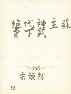 绝代神主苏莫免费下载