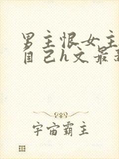 男主恨女主抛弃自己h文最新章节更新