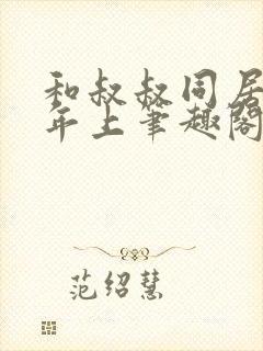 和叔叔同居by年上笔趣阁免费阅读