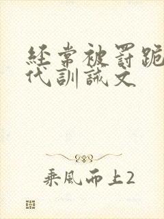 经常被罚跪的现代训诫文