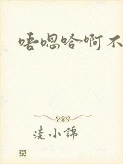 唔嗯哈啊不要了