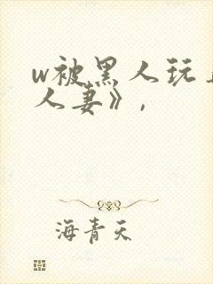 w被黑人玩弄的人妻》,