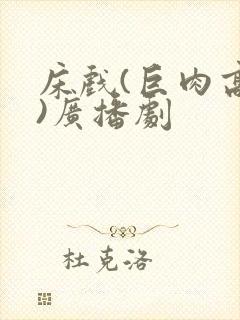 床戏(巨肉高h)广播剧