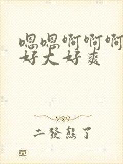 嗯嗯啊啊啊啊啊好大好爽