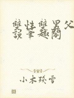 双性双男父子小说笔趣阁