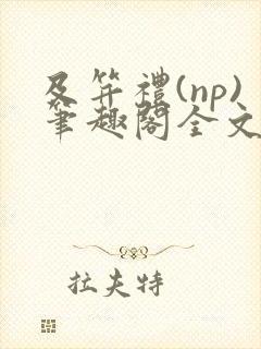 及笄礼(np)笔趣阁全文阅读穿成王府启