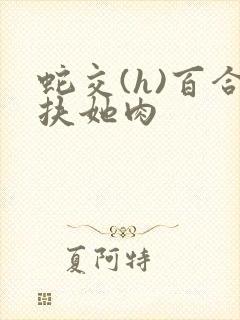 蛇交(h)百合扶她肉