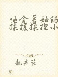 他含着她的乳奶揉搓揉捏小说