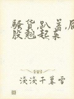 骚货,趴着,屁股翘起来