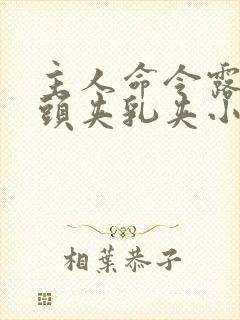 主人命令露出奶头夹乳夹小说